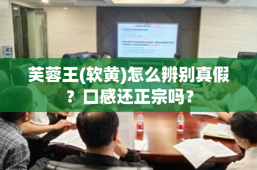 芙蓉王(软黄)怎么辨别真假？口感还正宗吗？