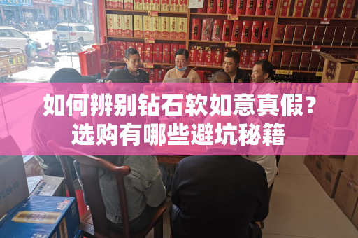 如何辨别钻石软如意真假？选购有哪些避坑秘籍